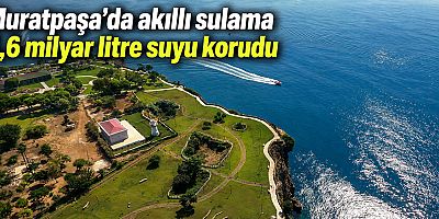 Muratpaşa’da akıllı sulama 5,6 milyar litre suyu korudu
