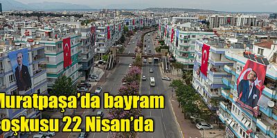 Muratpaşa’da bayram coşkusu 22 Nisan’da