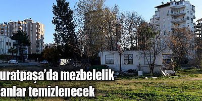 Muratpaşa’da mezbelelik alanlar temizlenecek  