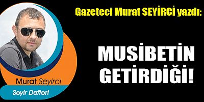 MUSİBETİN GETİRDİĞİ!