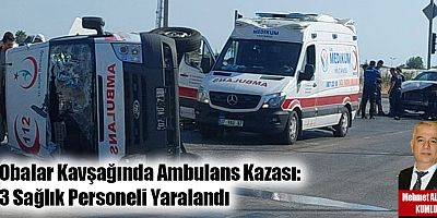 Obalar Kavşağında Ambulans Kazası: 3 Sağlık Personeli Yaralandı