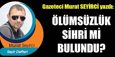 ÖLÜMSÜZLÜK SİHRİ Mİ BULUNDU?