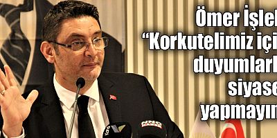 Ömer İşlek “Korkutelimiz için duyumlarla siyaset yapmayın”