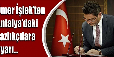 Ömer İşlek'ten Antalya’daki yazlıkçılara uyarı