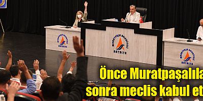 Önce Muratpaşalılar sonra meclis kabul etti