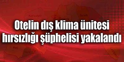 Otelin dış klima ünitesi hırsızlığı şüphelisi yakalandı