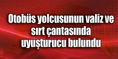 Otobüs yolcusunun valiz ve sırt çantasında uyuşturucu bulundu