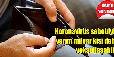 Oxfam’ın raporu uyarıyor: Koronavirüs sebebiyle yarım milyar kişi daha yoksullaşabilir