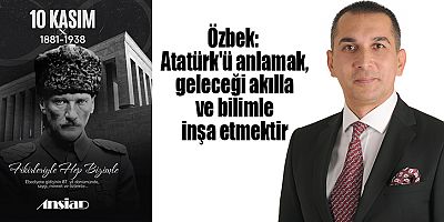 Özbek: Atatürk'ü anlamak, geleceği akılla ve bilimle inşa etmektir