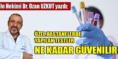 ÖZEL HASTANELERDE YAPILAN TESTLER NE KADAR GÜVENİLİR?