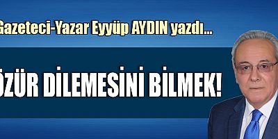 ÖZÜR DİLEMESİNİ BİLMEK!