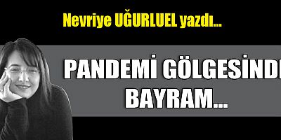 PANDEMİ GÖLGESİNDE BAYRAM…