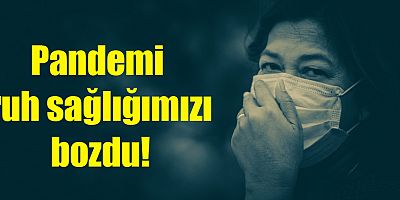 Pandemi ruh sağlığımızı bozdu!