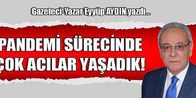 PANDEMİ SÜRECİNDE ÇOK ACILAR YAŞADIK!