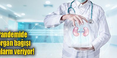 Pandemide organ bağışı alarm veriyor!