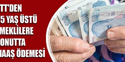 PTT’den 65 yaş üstü emeklilere konutta maaş ödemesi