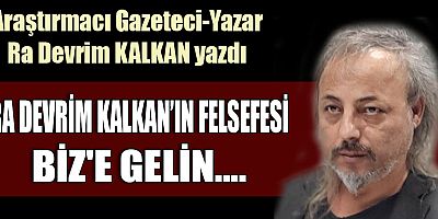 RA DEVRİM KALKAN’IN FELSEFESİ BİZ'E GELİN....