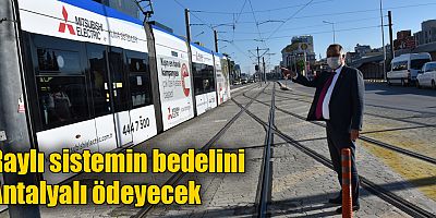 Raylı sistemin bedelini Antalyalı ödeyecek
