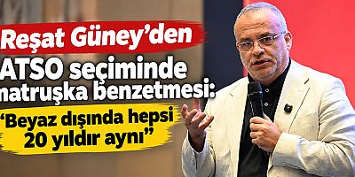 Reşat Güney’den ATSO seçiminde matruşka benzetmesi: “Beyaz dışında hepsi 20 yıldır aynı”