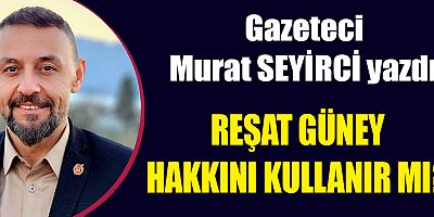 REŞAT GÜNEY HAKKINI KULLANIR MI?