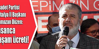 Saadet Partisi İl Başkanı Ramazan Düzen: İnsanca yaşam ücreti!