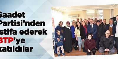 Saadet Partisi’nden istifa ederek BTP’ye katıldılar