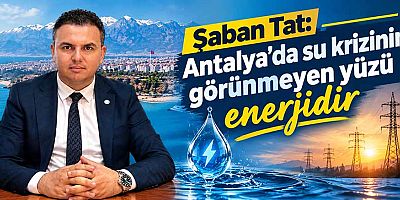 Şaban Tat: Antalya'da su krizinin görünmeyen yüzü enerjidir