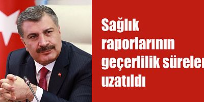Sağlık raporlarının geçerlilik süreleri uzatıldı