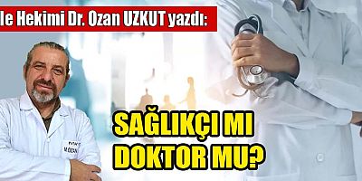 SAĞLIKÇI MI DOKTOR MU?