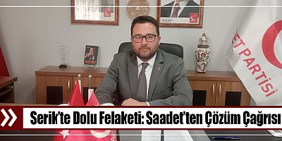 Serik’te Dolu Felaketi: Saadet’ten Çözüm Çağrısı
