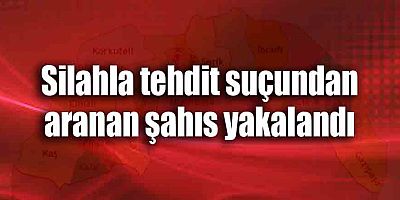 Silahla tehdit suçundan aranan şahıs yakalandı