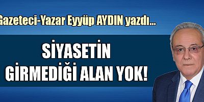 SİYASETİN GİRMEDİĞİ ALAN YOK!