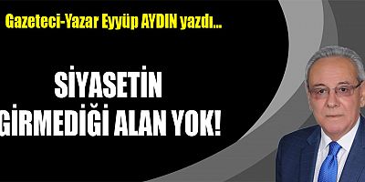 SİYASETİN GİRMEDİĞİ ALAN YOK!