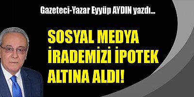SOSYAL MEDYA İRADEMİZİ İPOTEK ALTINA ALDI!
