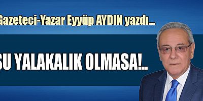 ŞU YALAKALIK OLMASA!..