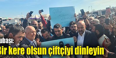 Subaşı: Bir kere olsun çiftçiyi dinleyin