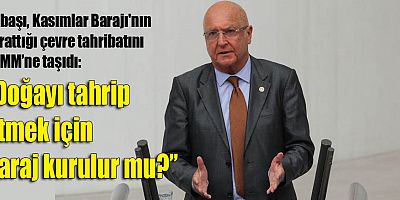 Subaşı; “Doğayı tahrip etmek için baraj kurulur mu?”