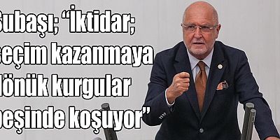 Subaşı; “İktidar; seçim kazanmaya dönük kurgular peşinde koşuyor”