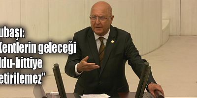 Subaşı: “Kentlerin geleceği oldu-bittiye getirilemez”