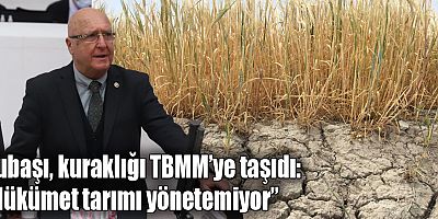 Subaşı, kuraklığı TBMM’ye taşıdı: “Hükümet tarımı yönetemiyor”