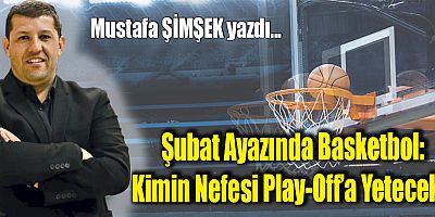 Şubat Ayazında Basketbol: Kimin Nefesi Play-Off’a Yetecek?