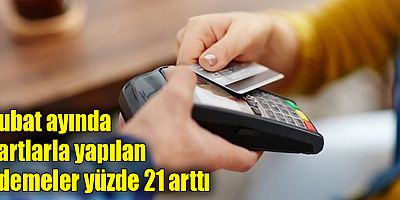 Şubat ayında kartlarla yapılan ödemeler yüzde 21 arttı