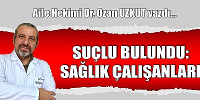 SUÇLU BULUNDU SAĞLIK ÇALIŞANLARI