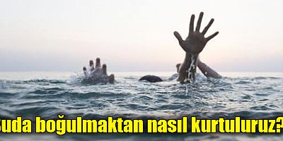 Suda boğulmaktan nasıl kurtuluruz?