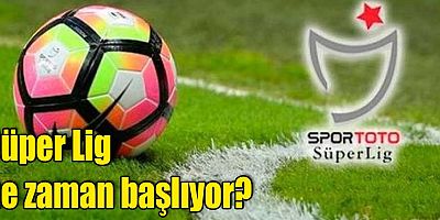 Süper Lig ne zaman başlıyor?