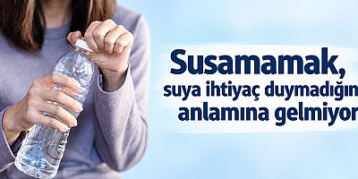 Susamamak, suya ihtiyaç duymadığınız anlamına gelmiyor