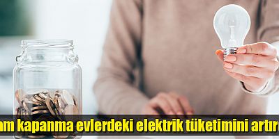 Tam kapanma evlerdeki elektrik tüketimini artırdı