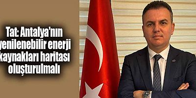 Tat: Antalya'nın yenilenebilir enerji kaynakları haritası oluşturulmalı