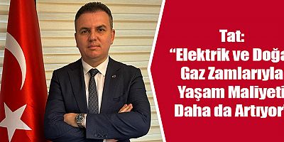 Tat: “Elektrik ve Doğal Gaz Zamlarıyla Yaşam Maliyeti Daha da Artıyor!”