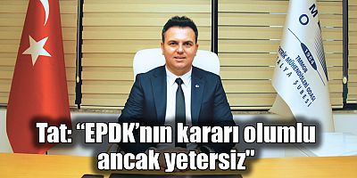 Tat: “EPDK'nın kararı olumlu ancak yetersiz